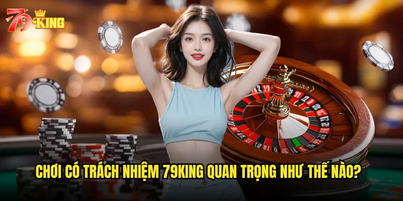 Chơi có trách nhiệm 79king quan trọng như thế nào?