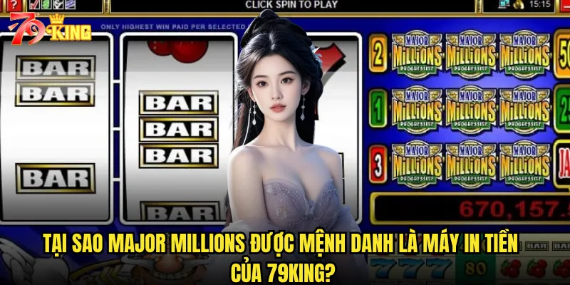Tại sao Major Millions được mệnh danh là máy in tiền của 79king?