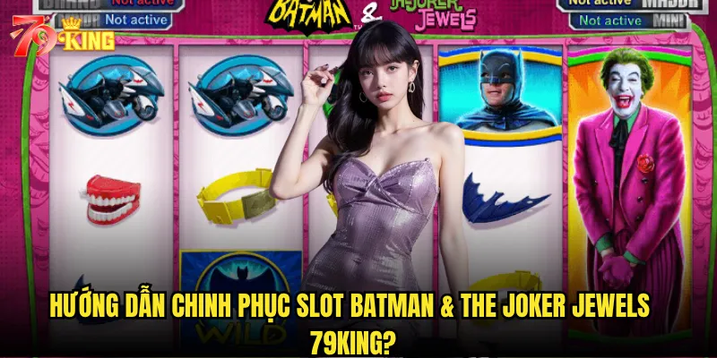 Hướng dẫn chinh phục Slot Batman & The Joker Jewels 79king?