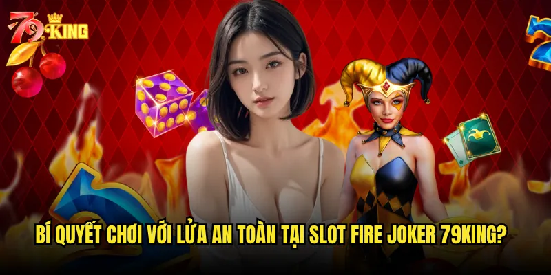 Bí quyết chơi với lửa an toàn tại Slot Fire Joker 79king?