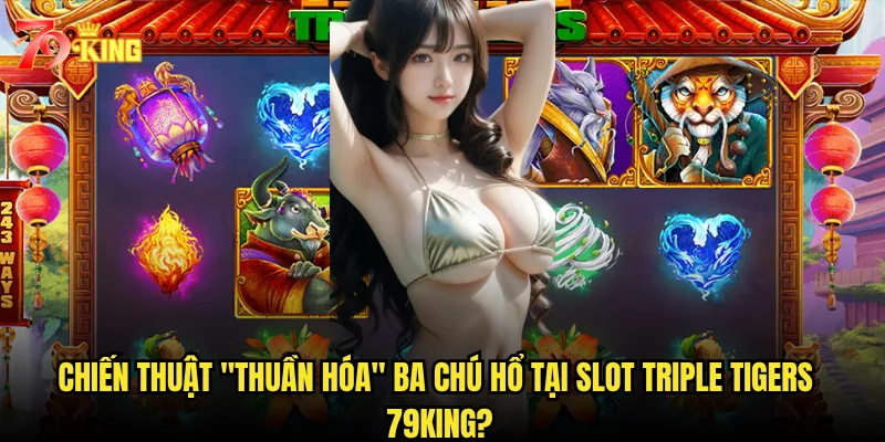 Chiến thuật "thuần hóa" ba chú hổ tại Slot Triple Tigers 79king?