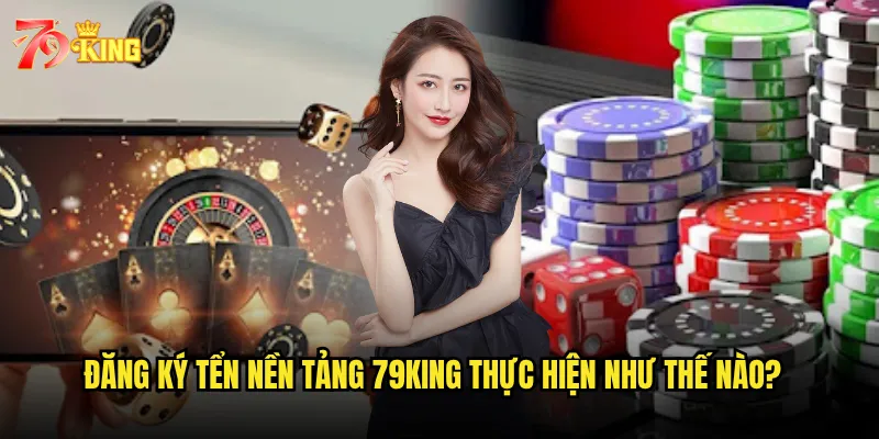 Đăng ký trên nền tảng 79king thực hiện như thế nào?
