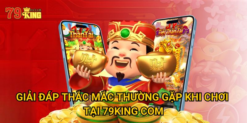 Giải đáp thắc mắc thường gặp khi chơi tại 79King Com