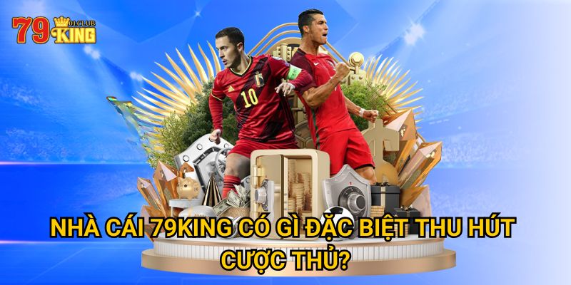 Nhà cái 79king có gì đặc biệt thu hút cược thủ? 